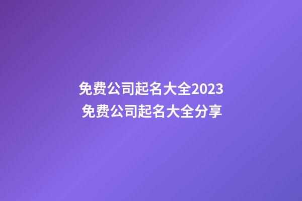 免费公司起名大全2023 免费公司起名大全分享-第1张-公司起名-玄机派